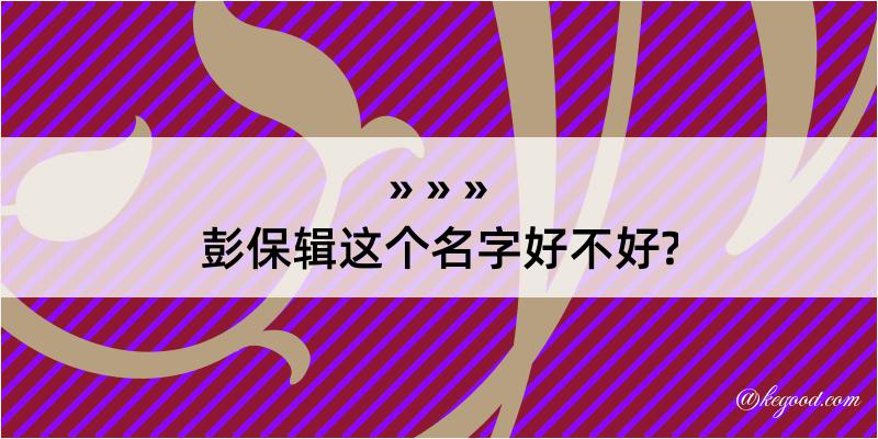 彭保辑这个名字好不好?