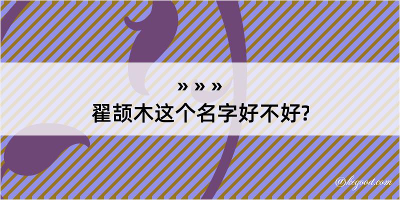 翟颉木这个名字好不好?