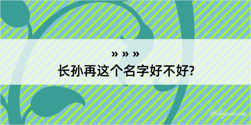 长孙再这个名字好不好?