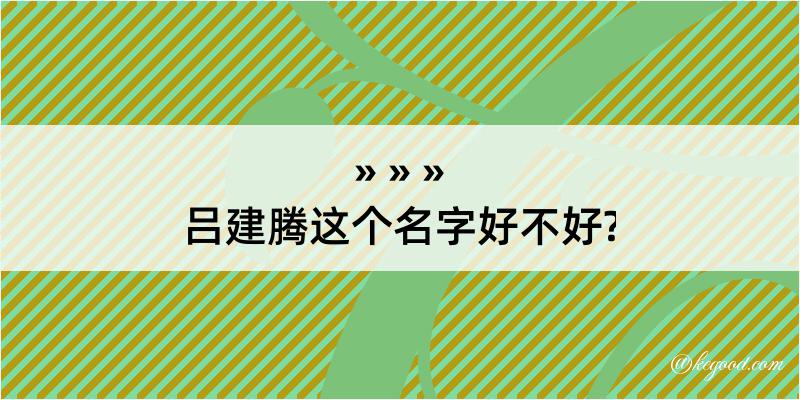 吕建腾这个名字好不好?