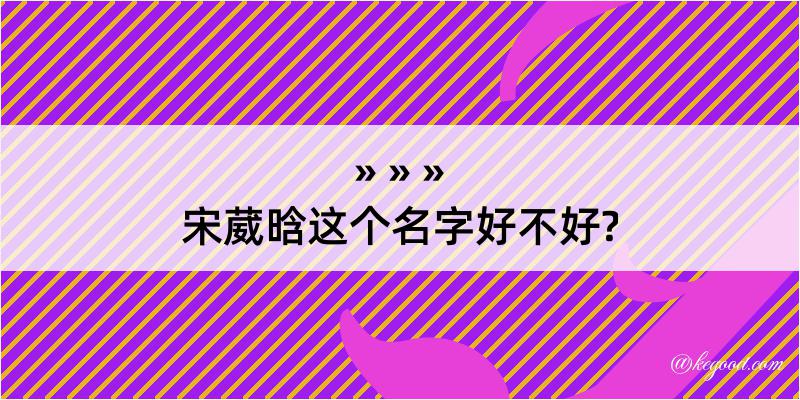 宋葳晗这个名字好不好?