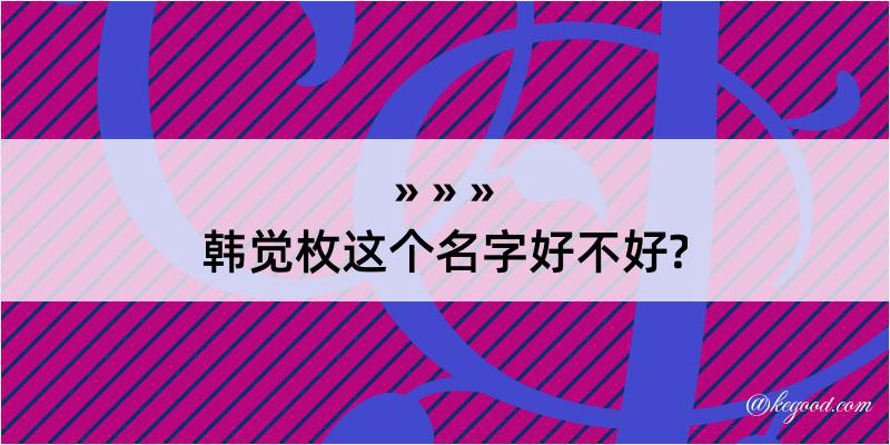 韩觉枚这个名字好不好?