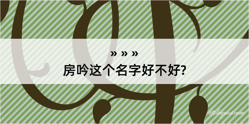 房吟这个名字好不好?