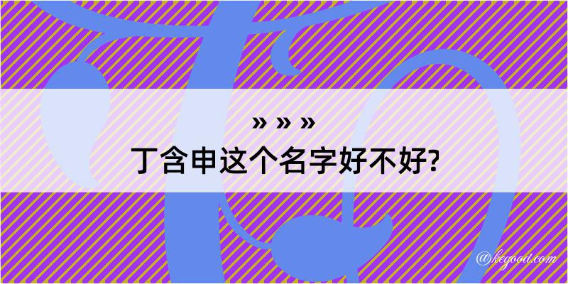 丁含申这个名字好不好?