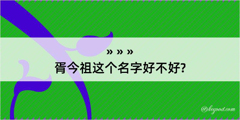 胥今祖这个名字好不好?