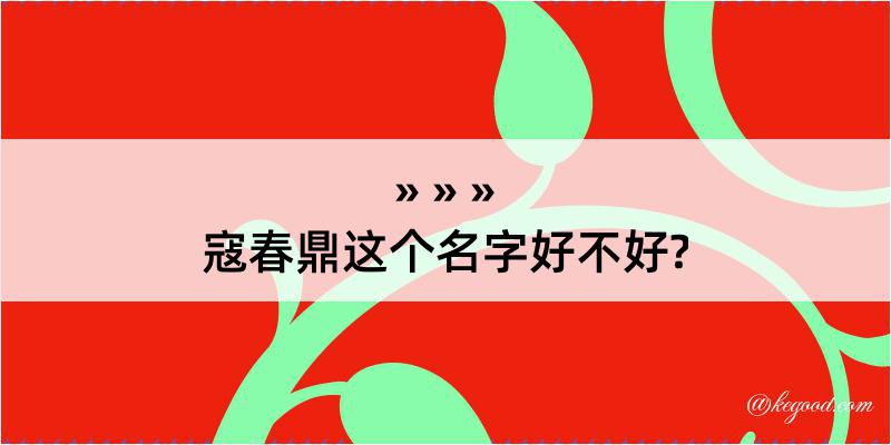 寇春鼎这个名字好不好?