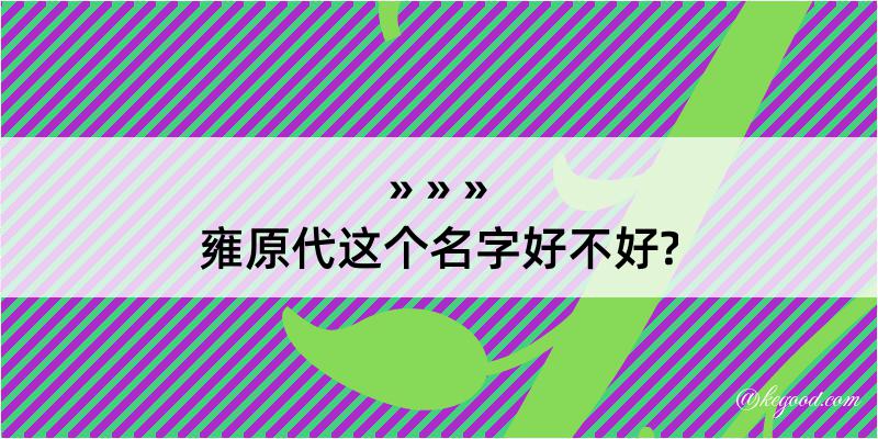 雍原代这个名字好不好?