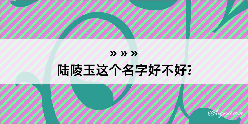 陆陵玉这个名字好不好?