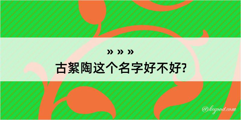 古絮陶这个名字好不好?