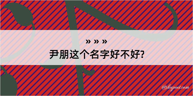 尹朋这个名字好不好?