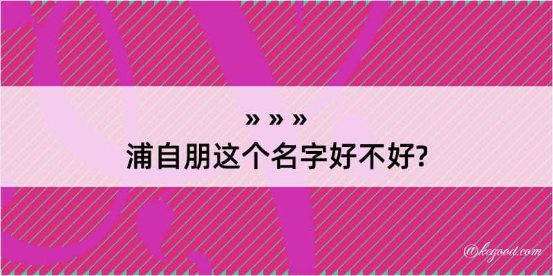 浦自朋这个名字好不好?