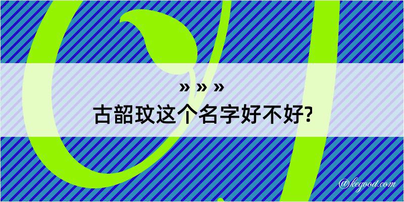 古韶玟这个名字好不好?