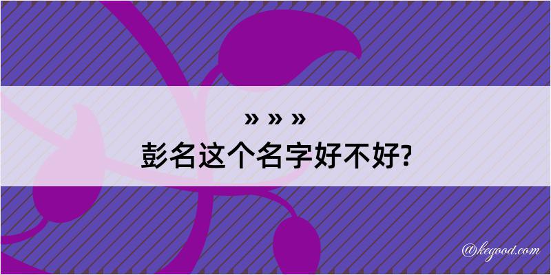 彭名这个名字好不好?