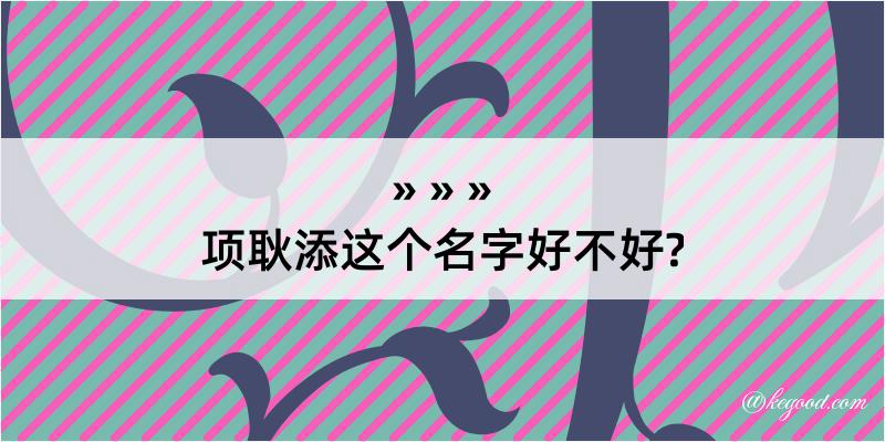 项耿添这个名字好不好?