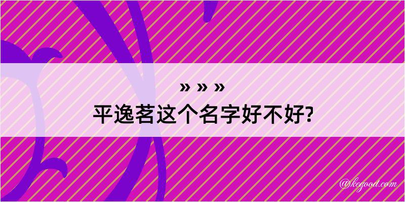 平逸茗这个名字好不好?