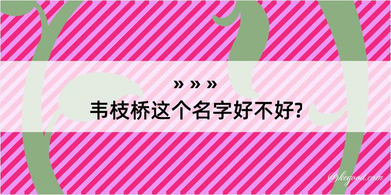 韦枝桥这个名字好不好?