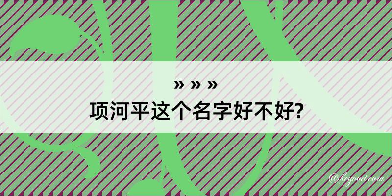 项河平这个名字好不好?