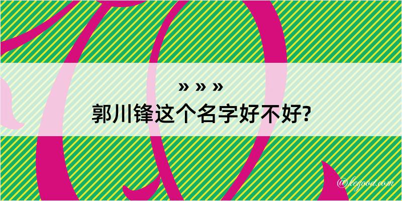 郭川锋这个名字好不好?