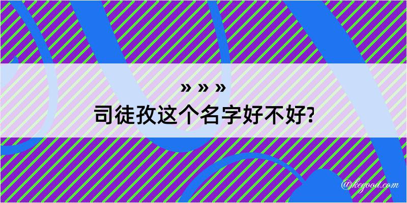 司徒孜这个名字好不好?