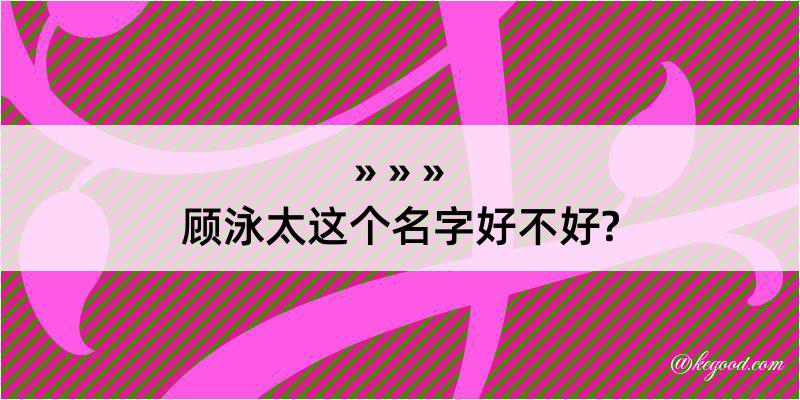 顾泳太这个名字好不好?