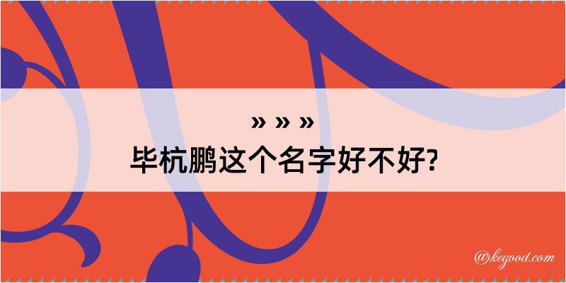 毕杭鹏这个名字好不好?