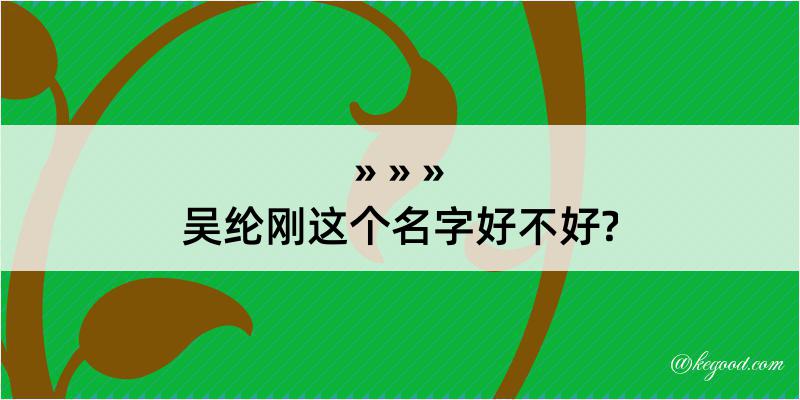 吴纶刚这个名字好不好?