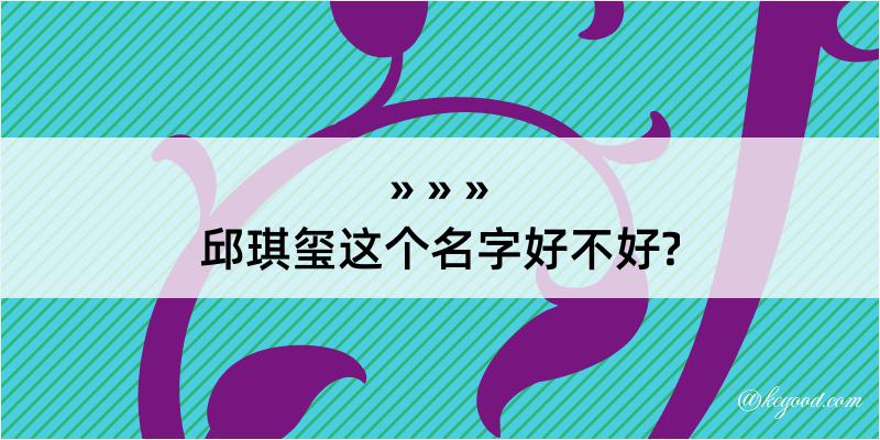 邱琪玺这个名字好不好?