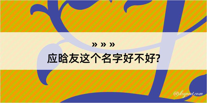 应晗友这个名字好不好?