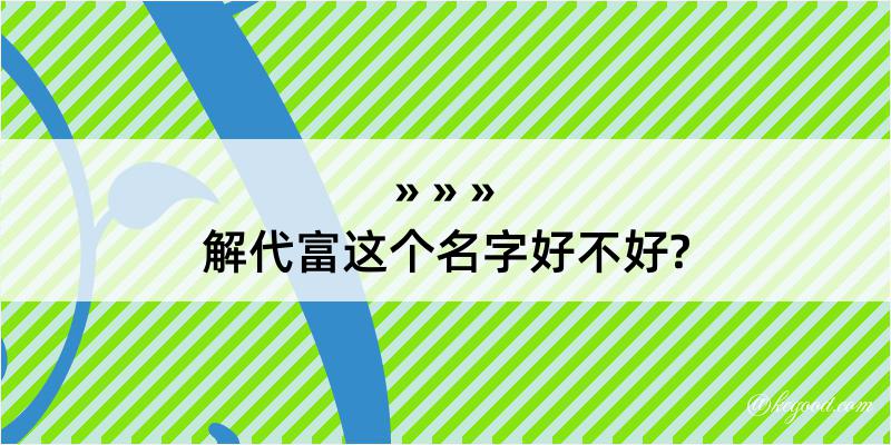 解代富这个名字好不好?