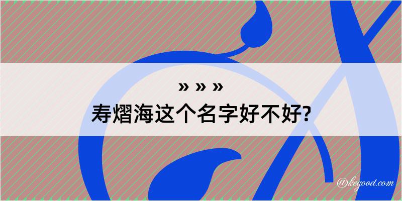 寿熠海这个名字好不好?