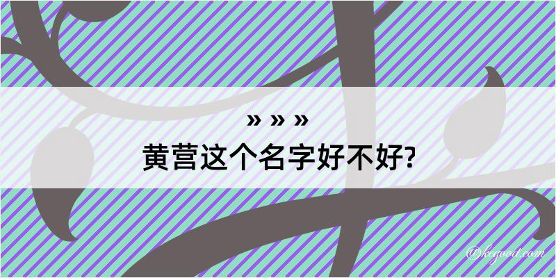 黄营这个名字好不好?