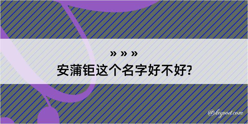 安蒲钜这个名字好不好?