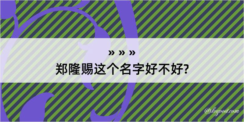 郑隆赐这个名字好不好?