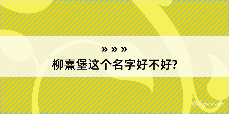 柳熹堡这个名字好不好?