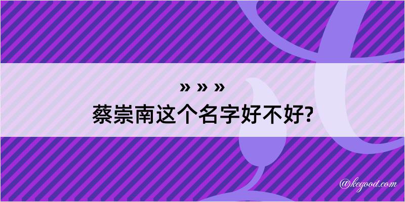 蔡崇南这个名字好不好?