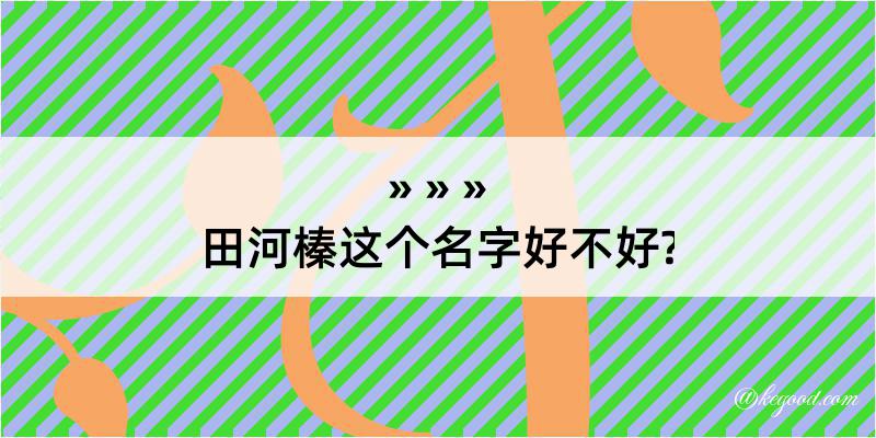 田河榛这个名字好不好?