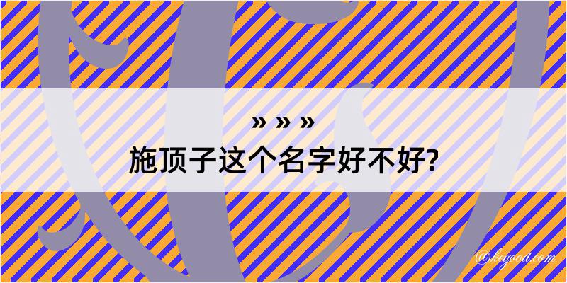 施顶子这个名字好不好?