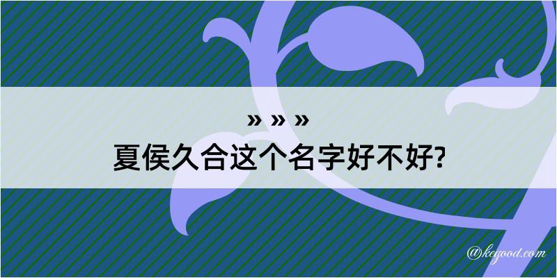 夏侯久合这个名字好不好?