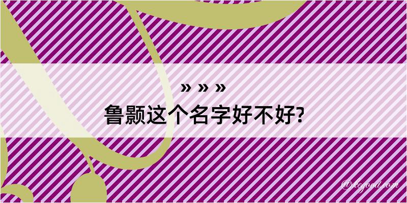 鲁颢这个名字好不好?