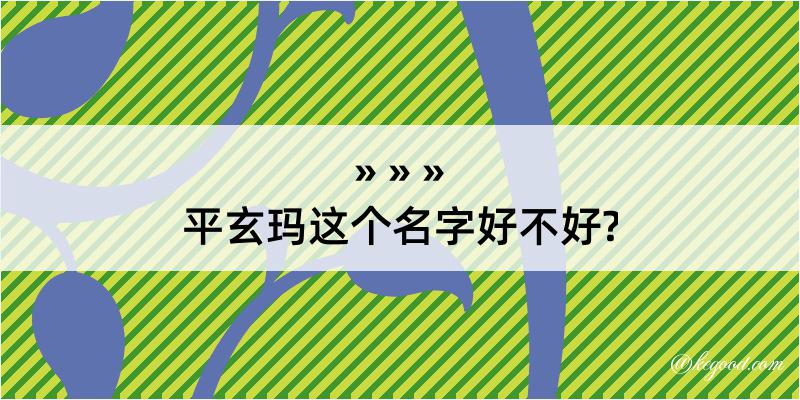 平玄玛这个名字好不好?