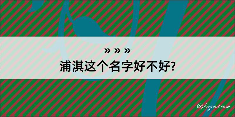 浦淇这个名字好不好?