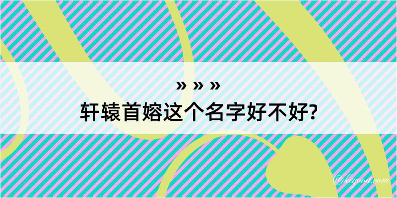 轩辕首嫆这个名字好不好?