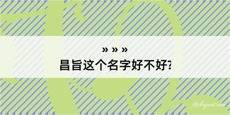 昌旨这个名字好不好?