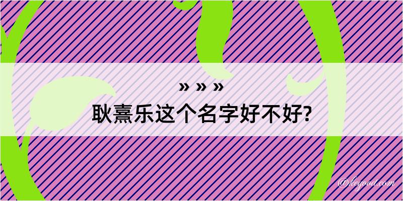 耿熹乐这个名字好不好?