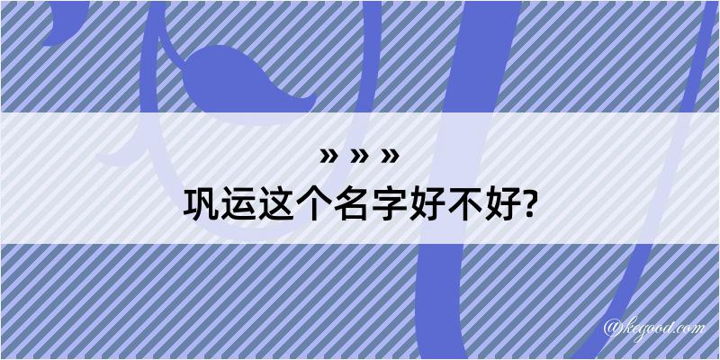 巩运这个名字好不好?