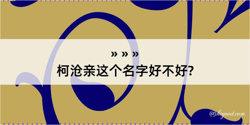 柯沧亲这个名字好不好?