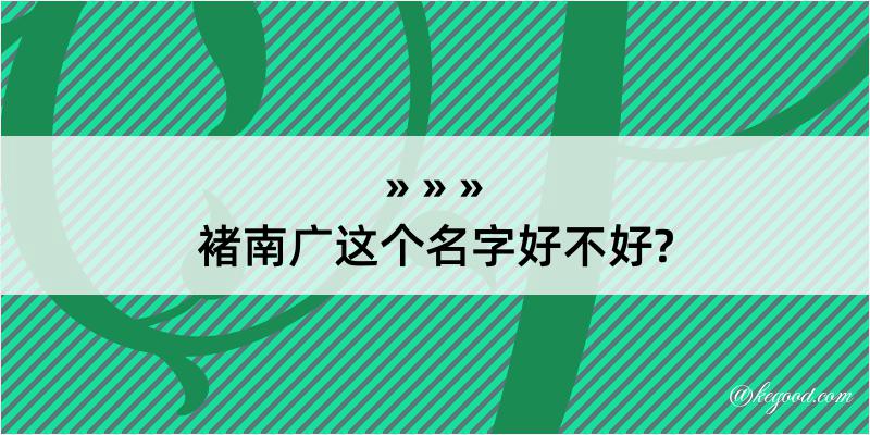 褚南广这个名字好不好?