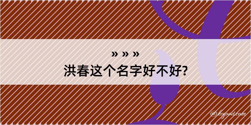 洪春这个名字好不好?