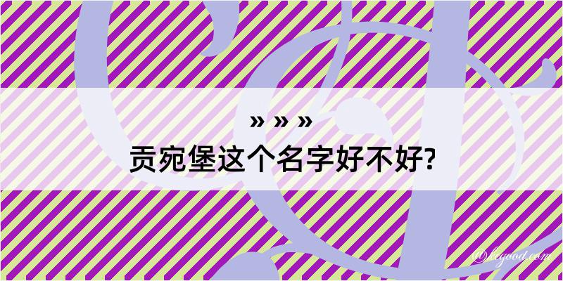 贡宛堡这个名字好不好?