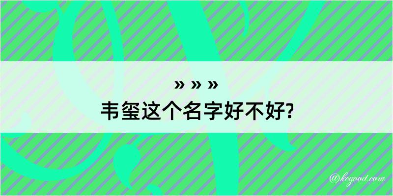 韦玺这个名字好不好?